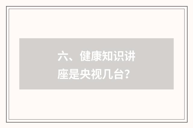六、健康知识讲座是央视几台？