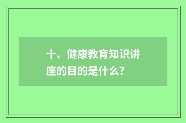 十、健康教育知识讲座的目的是什么？