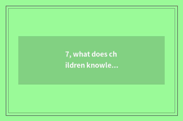 7, what does children knowledge lecture have?