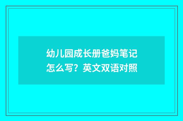 幼儿园成长册爸妈笔记怎么写？英文双语对照