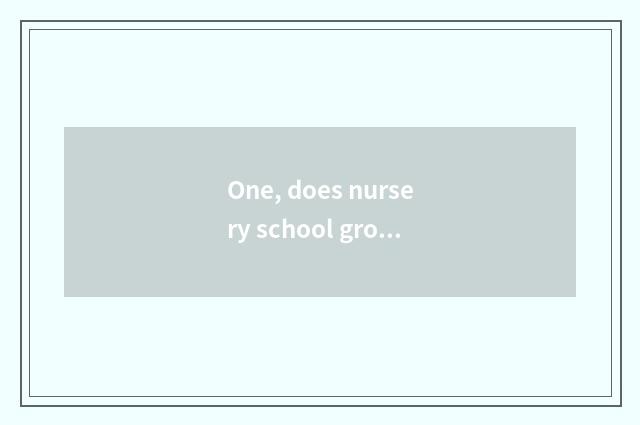 One, does nursery school grow how does note write pa Mom?