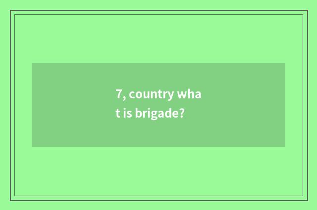 7, country what is brigade?