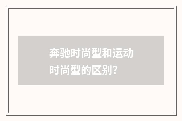 奔驰时尚型和运动时尚型的区别？