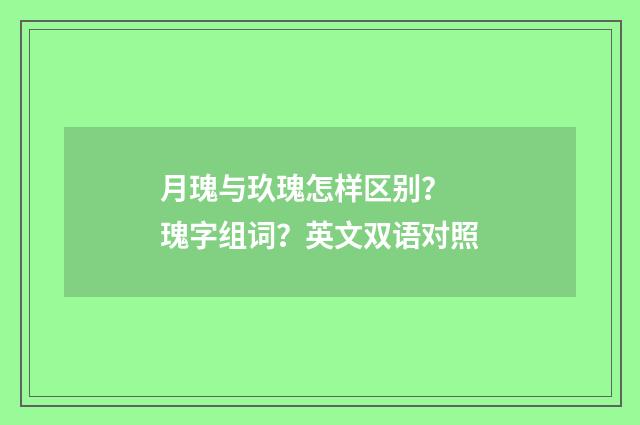 月瑰与玖瑰怎样区别？ 瑰字组词？英文双语对照