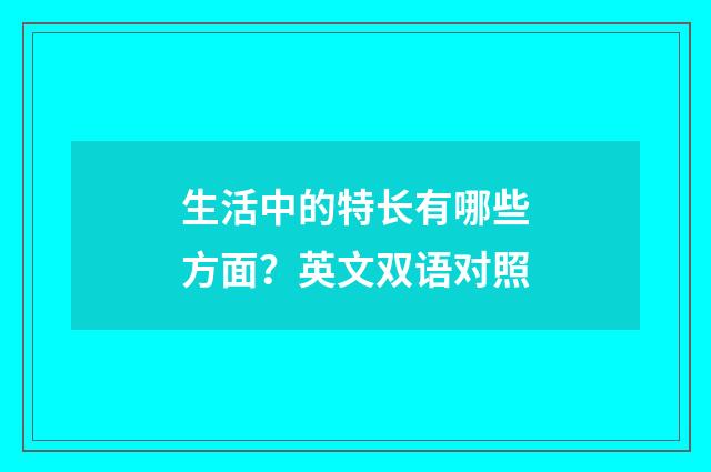 生活中的特长有哪些方面？英文双语对照