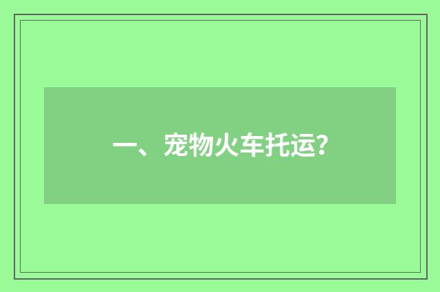 一、宠物火车托运？