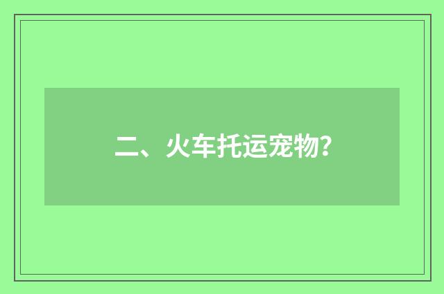 二、火车托运宠物？