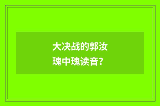 大决战的郭汝瑰中瑰读音?
