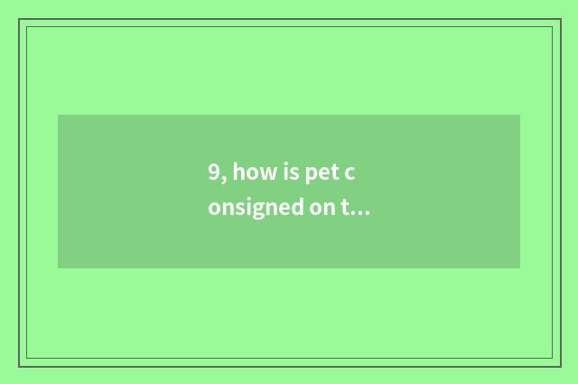 9, how is pet consigned on the train?