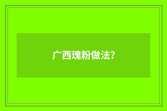 广西瑰粉做法？