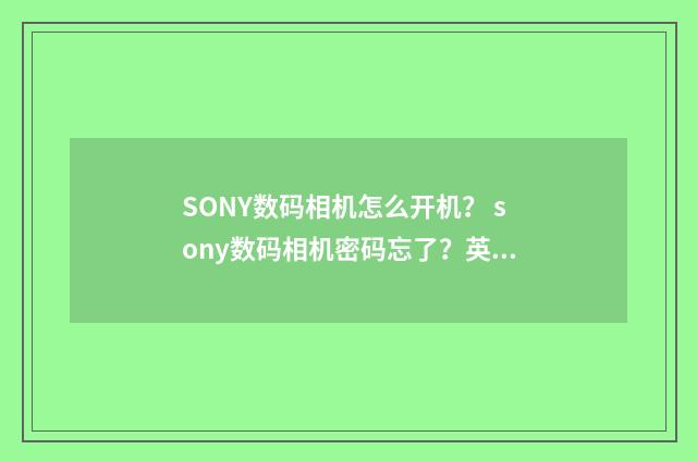 SONY数码相机怎么开机？ sony数码相机密码忘了？英文双语对照