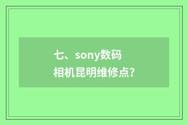 七、sony数码相机昆明维修点？
