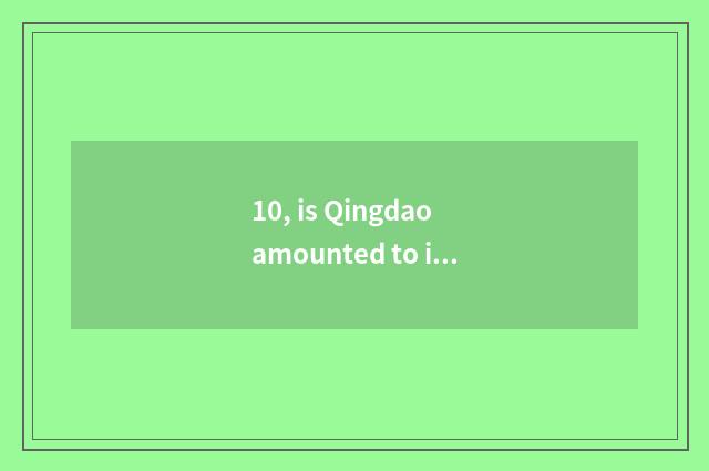 10, is Qingdao amounted to inside does limited company of group of times science