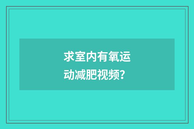 求室内有氧运动减肥视频？