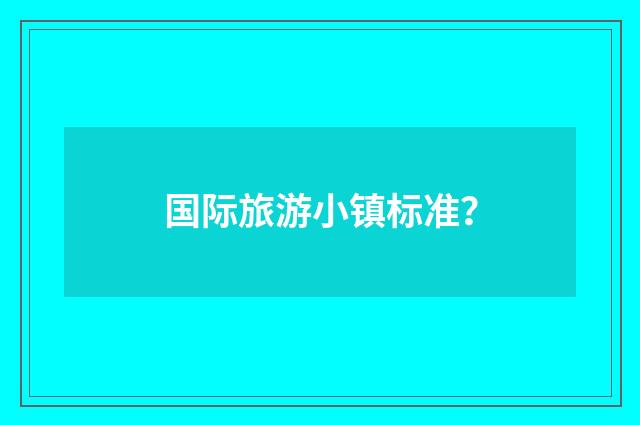 国际旅游小镇标准？