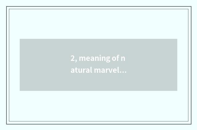 2, meaning of natural marvellous spectacle?