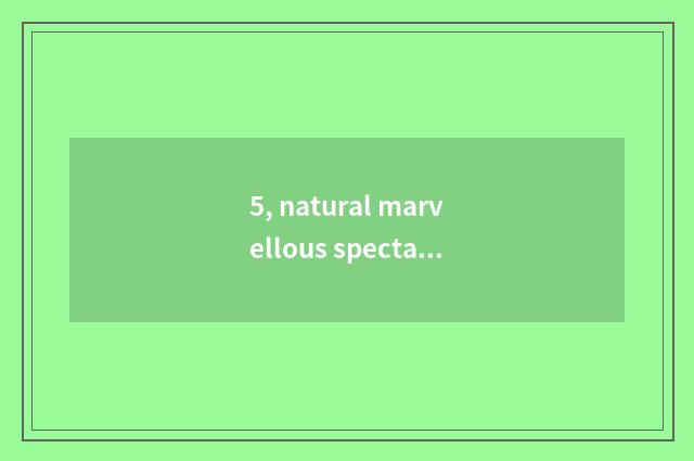 5, natural marvellous spectacle brief strokes?