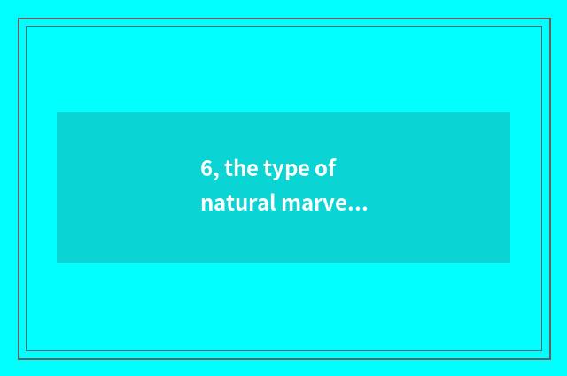 6, the type of natural marvellous spectacle?