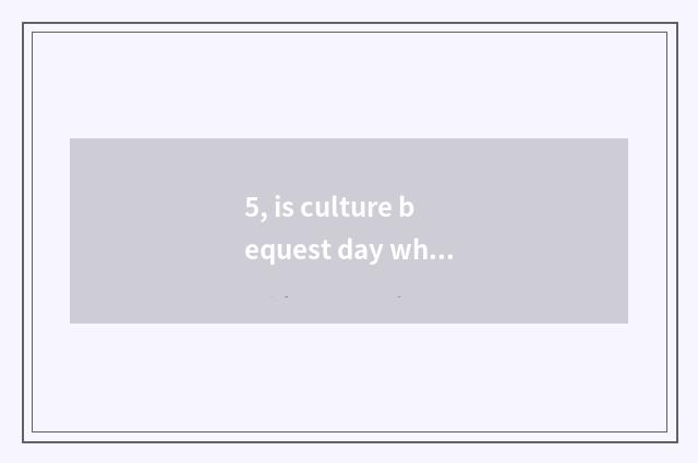 5, is culture bequest day when?