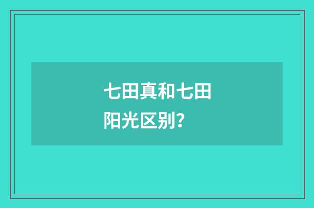 七田真和七田阳光区别？