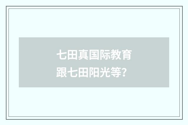 七田真国际教育跟七田阳光等？