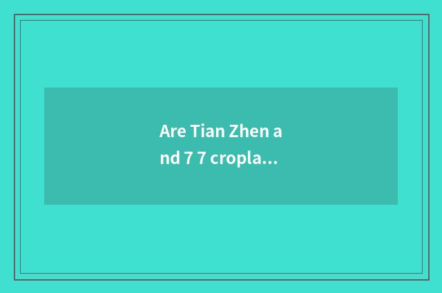 Are Tian Zhen and 7 7 cropland sunshine distinguished?