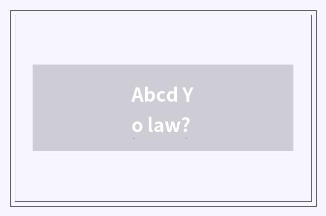 Abcd Yo law?