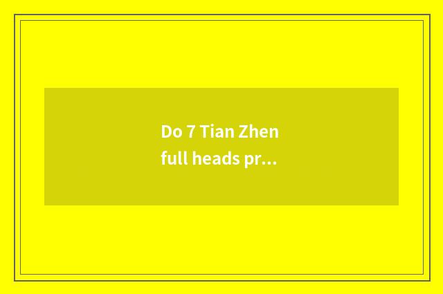 Do 7 Tian Zhen full heads practice advantage?