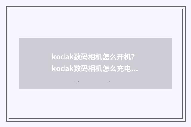 kodak数码相机怎么开机？ kodak数码相机怎么充电？英文双语对照
