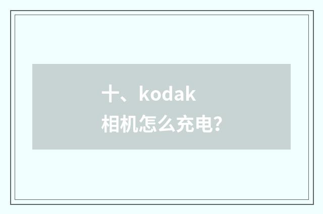 十、kodak 相机怎么充电？