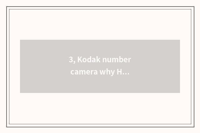 3, Kodak number camera why Hei Bing?