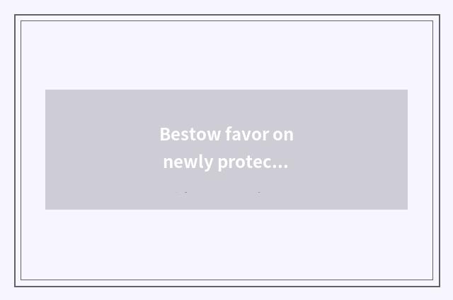 Bestow favor on newly protect skin to taste say?