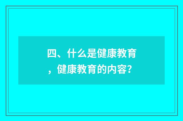 四、什么是健康教育，健康教育的内容？