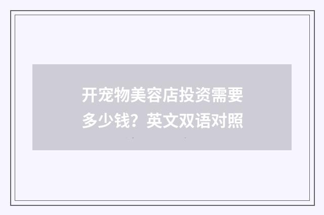 开宠物美容店投资需要多少钱？英文双语对照
