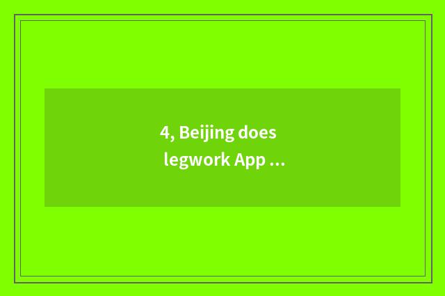 4, Beijing does legwork App which good, does Beijing do legwork App which good?