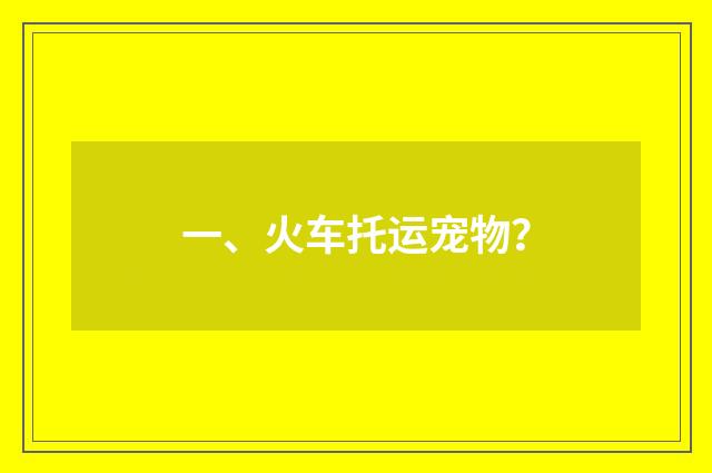 一、火车托运宠物?