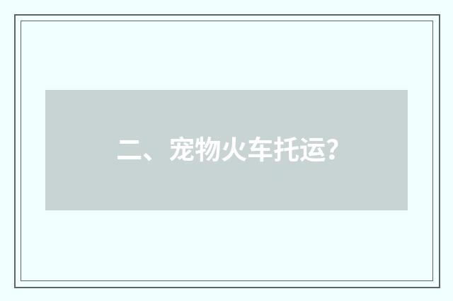二、宠物火车托运？