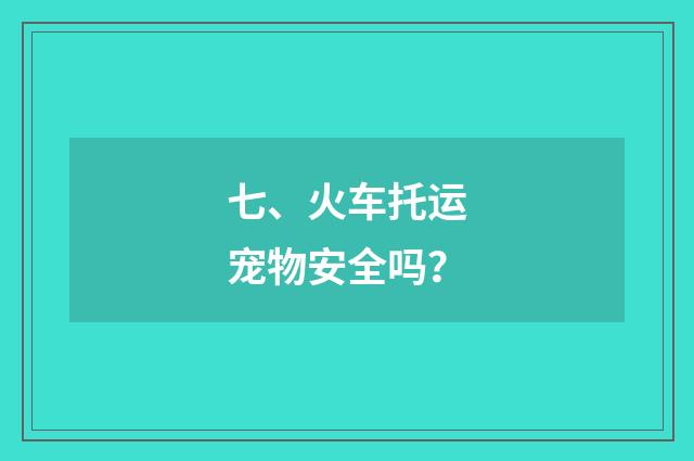 七、火车托运宠物安全吗？