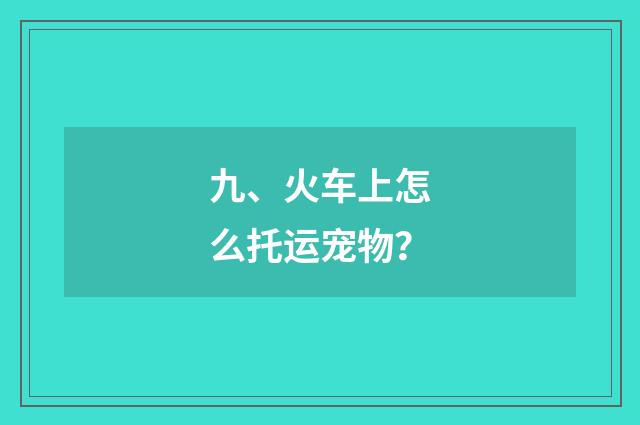 九、火车上怎么托运宠物？