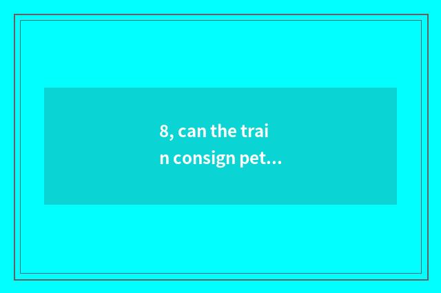 8, can the train consign pet?