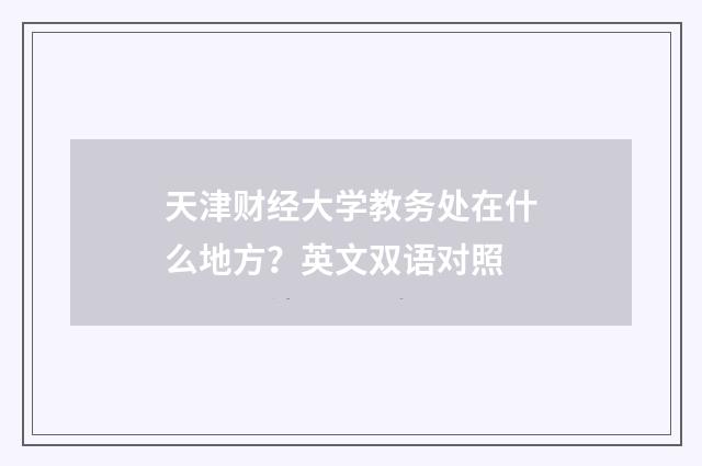 天津财经大学教务处在什么地方？英文双语对照