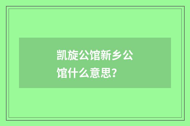 凯旋公馆新乡公馆什么意思？
