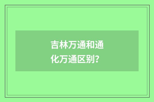吉林万通和通化万通区别？