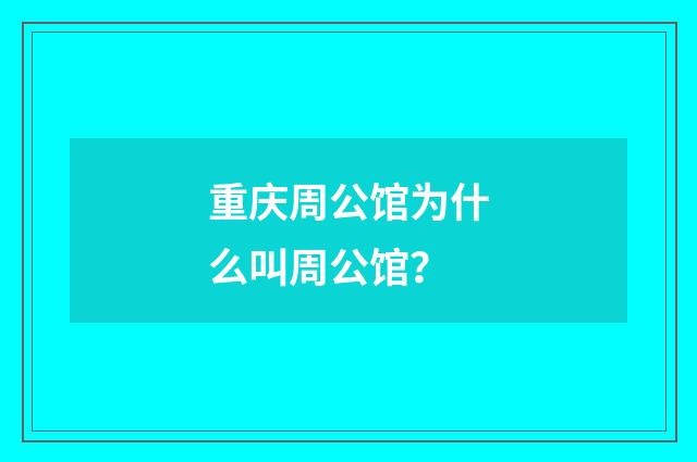 重庆周公馆为什么叫周公馆？