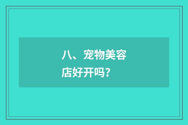 八、宠物美容店好开吗？