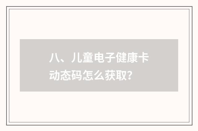 八、儿童电子健康卡动态码怎么获取？