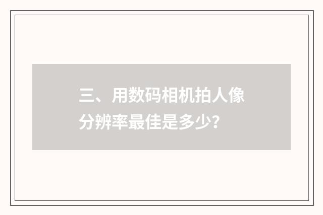 三、用数码相机拍人像分辨率最佳是多少？