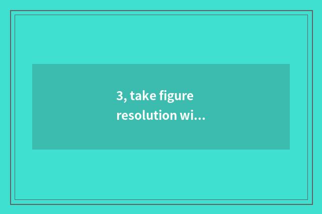 3, take figure resolution with digital camera optimal how much be?