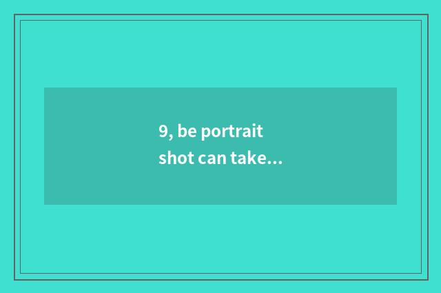 9, be portrait shot can take figure?