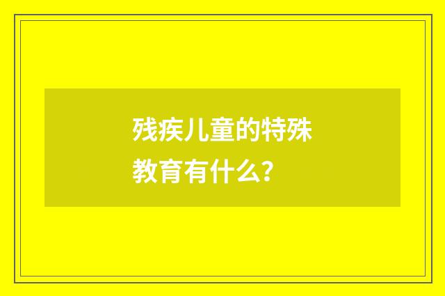 残疾儿童的特殊教育有什么?